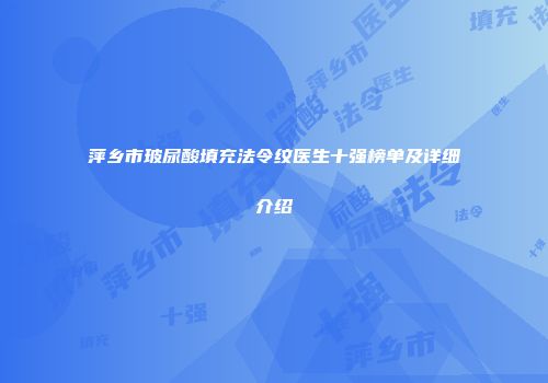 萍乡市玻尿酸填充法令纹医生十强榜单及详细介绍