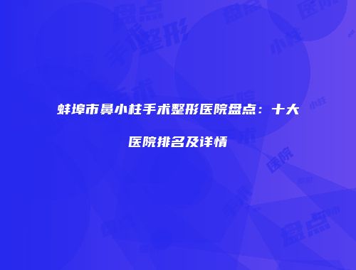蚌埠市鼻小柱手术整形医院盘点：十大医院排名及详情