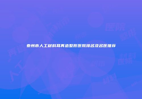 泰州市人工材料耳再造整形医院排名及名医推荐