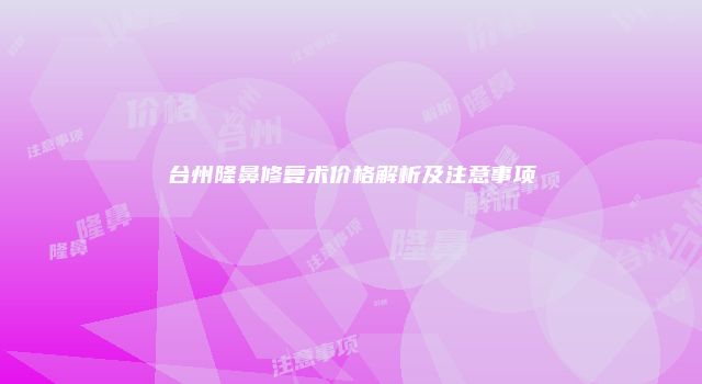 台州隆鼻修复术价格解析及注意事项