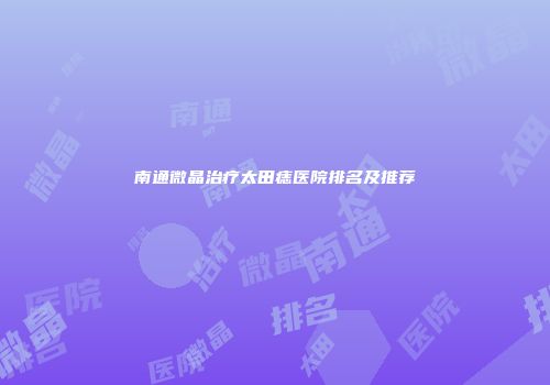 南通微晶治疗太田痣医院排名及推荐