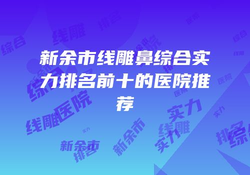 新余市线雕鼻综合实力排名前十的医院推荐