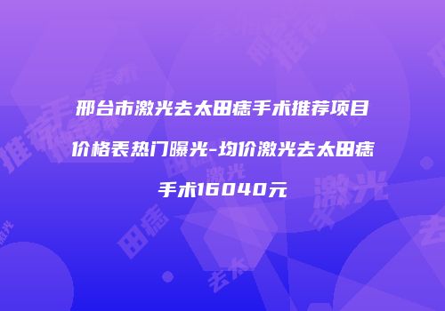邢台市激光去太田痣手术推荐项目价格表热门曝光-均价激光去太田痣手术16040元
