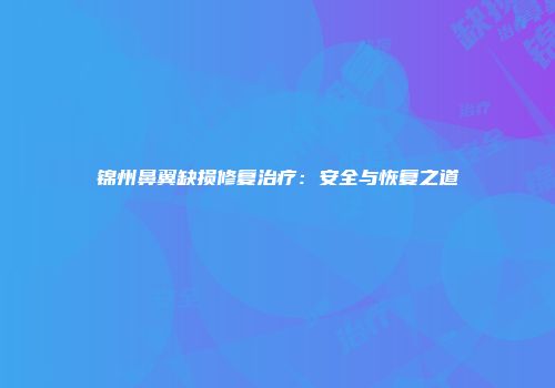 锦州鼻翼缺损修复治疗：安全与恢复之道