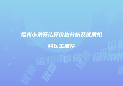 福州市洗牙洁牙价格分析及优质机构医生推荐