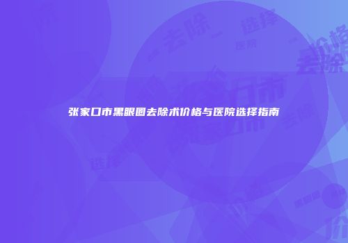 张家口市黑眼圈去除术价格与医院选择指南