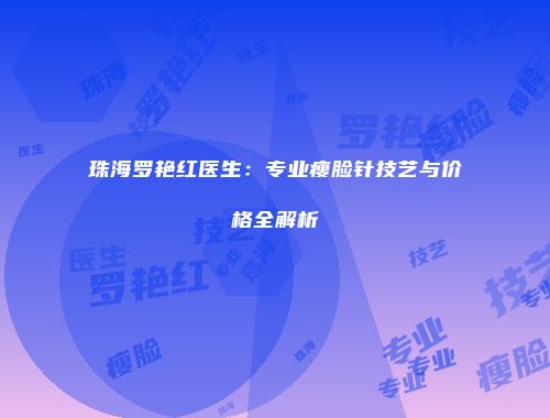 珠海罗艳红医生：专业瘦脸针技艺与价格全解析
