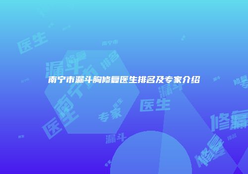 南宁市漏斗胸修复医生排名及专家介绍