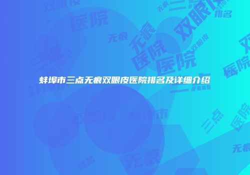 蚌埠市三点无痕双眼皮医院排名及详细介绍