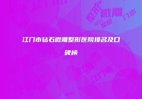 江门市钻石微雕整形医院排名及口碑榜