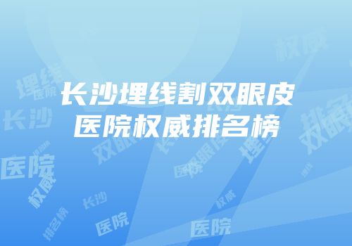 长沙埋线割双眼皮医院权威排名榜