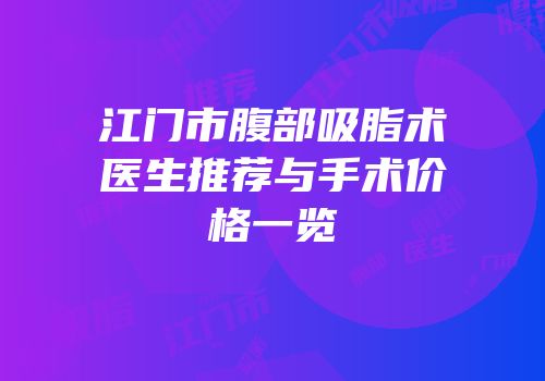 江门市腹部吸脂术医生推荐与手术价格一览