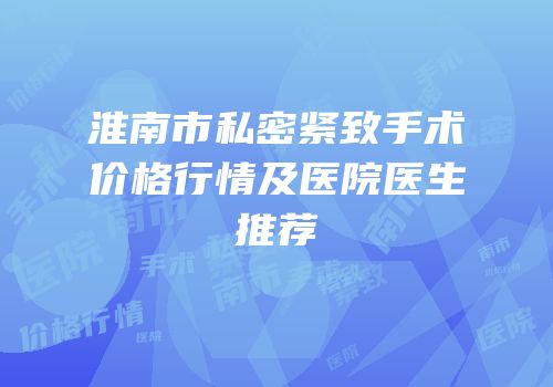 淮南市私密紧致手术价格行情及医院医生推荐