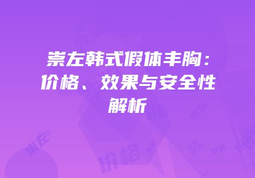 崇左韩式假体丰胸：价格、效果与安全性解析