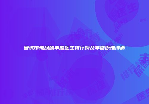 晋城市玻尿酸丰唇医生排行榜及丰唇原理详解