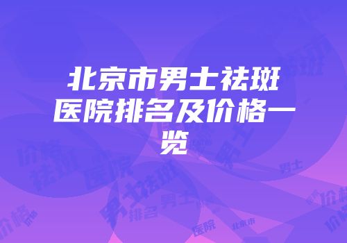 北京市男士祛斑医院排名及价格一览