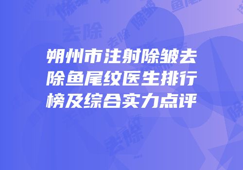 朔州市注射除皱去除鱼尾纹医生排行榜及综合实力点评