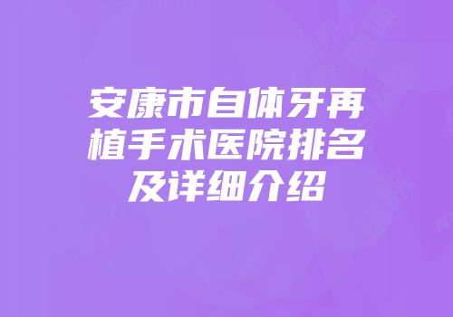 安康市自体牙再植手术医院排名及详细介绍