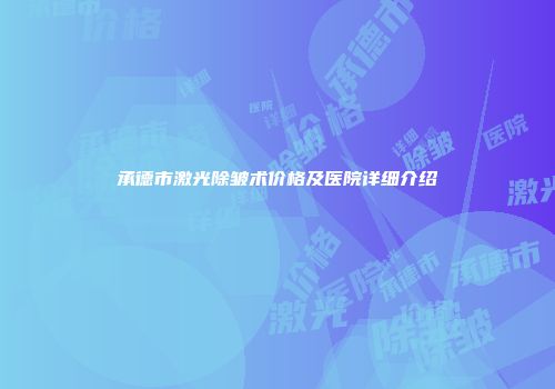 承德市激光除皱术价格及医院详细介绍