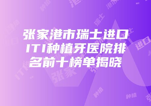 张家港市瑞士进口ITI种植牙医院排名前十榜单揭晓