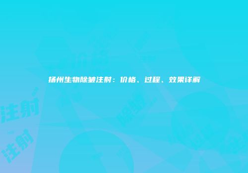 扬州生物除皱注射：价格、过程、效果详解
