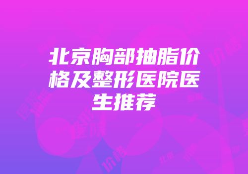 北京胸部抽脂价格及整形医院医生推荐
