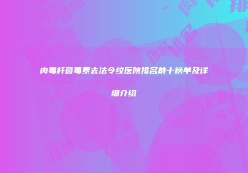 肉毒杆菌毒素去法令纹医院排名前十榜单及详细介绍