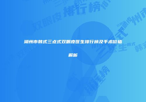 湖州市韩式三点式双眼皮医生排行榜及手术价格解析