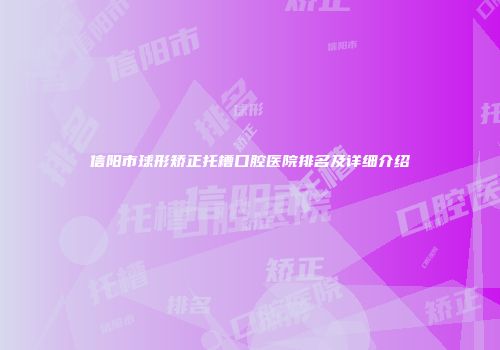 信阳市球形矫正托槽口腔医院排名及详细介绍