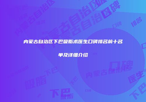 内蒙古自治区下巴吸脂术医生口碑排名前十名单及详细介绍