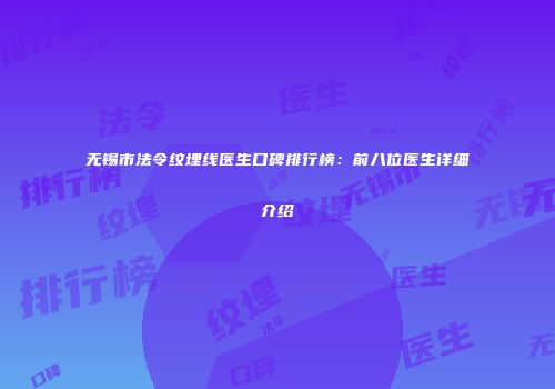 无锡市法令纹埋线医生口碑排行榜：前八位医生详细介绍