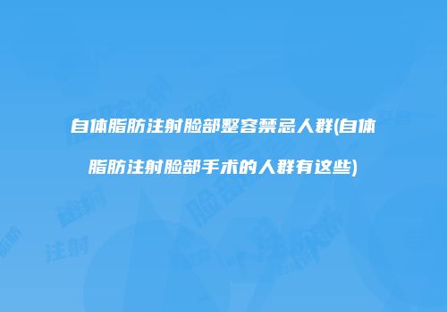 自体脂肪注射脸部整容禁忌人群(自体脂肪注射脸部手术的人群有这些)