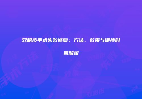 双眼皮手术失败修复：方法、效果与保持时间解析