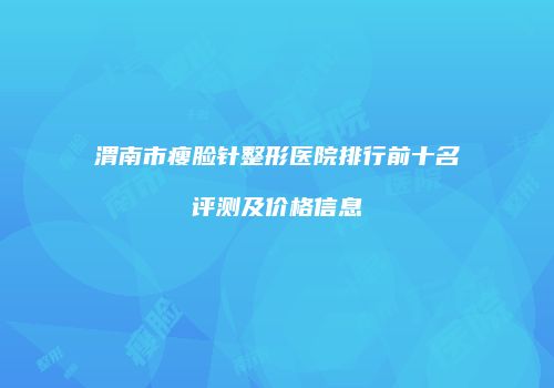 渭南市瘦脸针整形医院排行前十名评测及价格信息