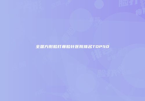 全国方形脸打瘦脸针医院排名TOP50