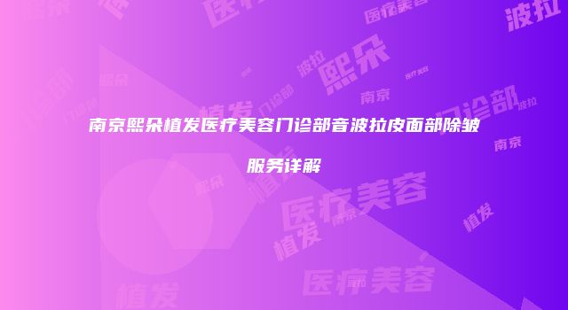 南京熙朵植发医疗美容门诊部音波拉皮面部除皱服务详解