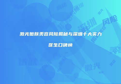 激光嫩肤美容风险揭秘与深圳十大实力医生口碑榜