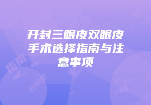 开封三眼皮双眼皮手术选择指南与注意事项