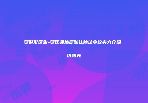 贺整形医生-贺医师玻尿酸祛除法令纹实力介绍 价格表