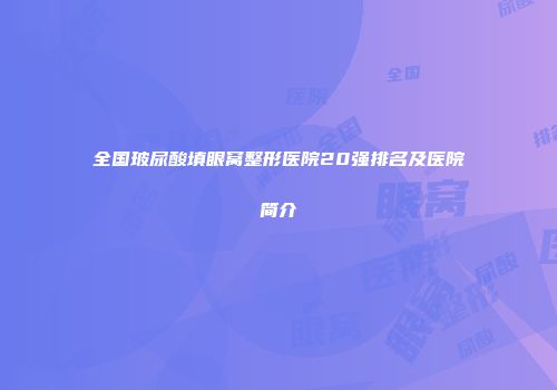 全国玻尿酸填眼窝整形医院20强排名及医院简介