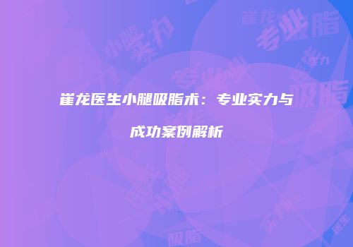 崔龙医生小腿吸脂术：专业实力与成功案例解析