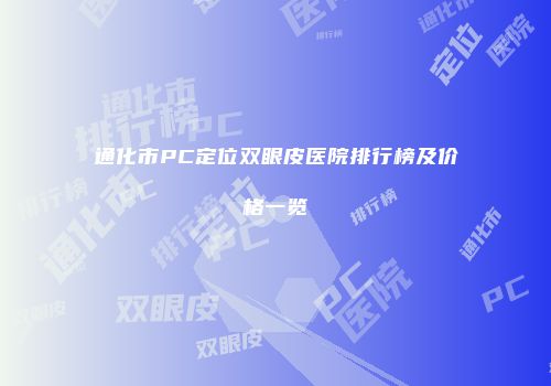 通化市PC定位双眼皮医院排行榜及价格一览