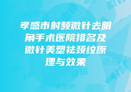 孝感市射频微针去眼角手术医院排名及微针美塑祛颈纹原理与效果