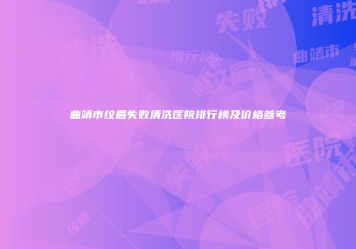 曲靖市纹眉失败清洗医院排行榜及价格参考