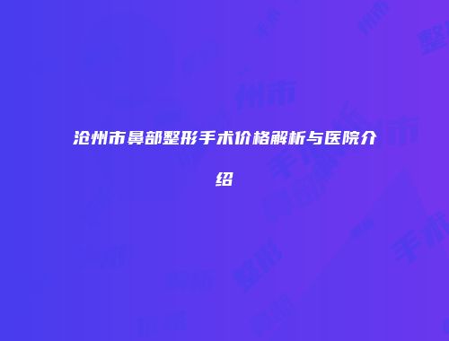 沧州市鼻部整形手术价格解析与医院介绍