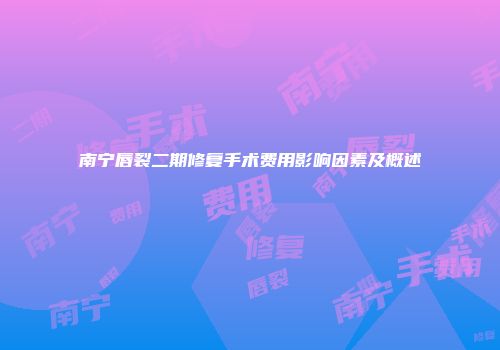 南宁唇裂二期修复手术费用影响因素及概述