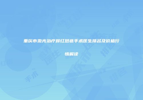 重庆市激光治疗鲜红斑痣手术医生排名及价格行情解读