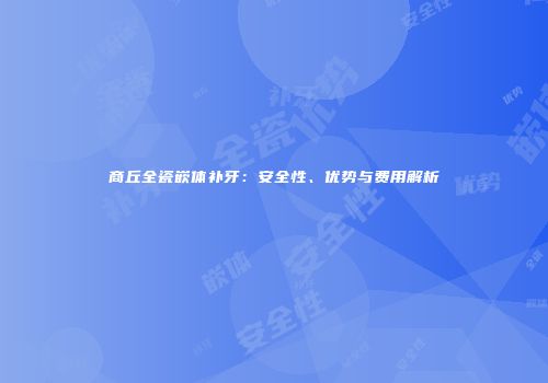 商丘全瓷嵌体补牙：安全性、优势与费用解析