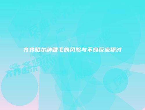 齐齐哈尔种睫毛的风险与不良反应探讨