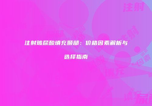 注射玻尿酸填充颞部：价格因素解析与选择指南